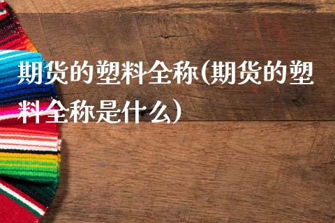 期货的塑料全称(期货的塑料全称是什么)_https://www.xmqjcw.com_期货投资_第1张