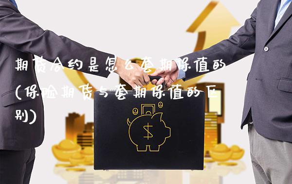 期货合约是怎么套期保值的(保险期货与套期保值的区别)_https://www.xmqjcw.com_期货百科_第1张