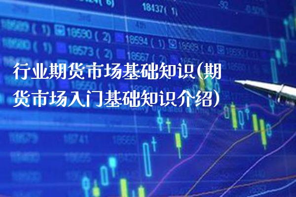 行业期货市场基础知识(期货市场入门基础知识介绍)_https://www.xmqjcw.com_期货投资_第1张