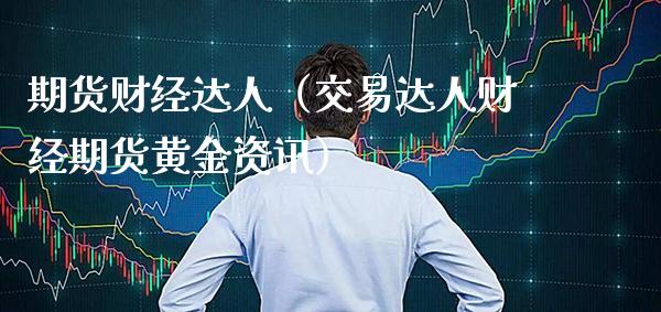 期货财经达人（交易达人财经期货黄金资讯）_https://www.xmqjcw.com_期货直播室_第1张
