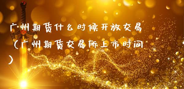 广州期货什么时候**交易（广州期货交易所上市时间）_https://www.xmqjcw.com_期货投资_第1张