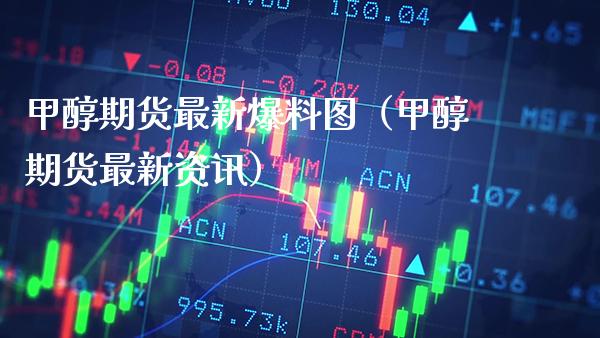 甲醇期货最新爆料图（甲醇期货最新资讯）_https://www.xmqjcw.com_期货投资_第1张