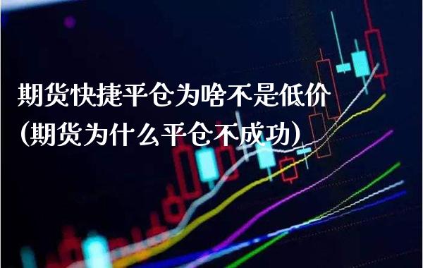 期货快捷平仓为啥不是低价(期货为什么平仓不成功)_https://www.xmqjcw.com_期货百科_第1张
