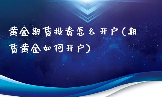 黄金期货投资怎么开户(期货黄金如何开户)_https://www.xmqjcw.com_期货投资_第1张