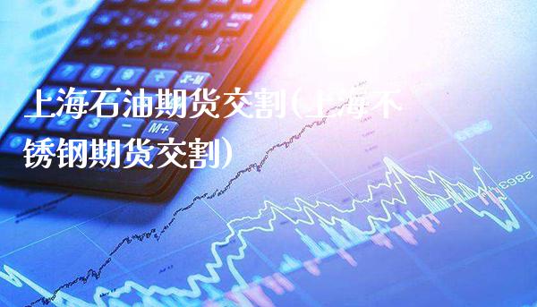上海石油期货交割(上海不锈钢期货交割)_https://www.xmqjcw.com_期货直播室_第1张
