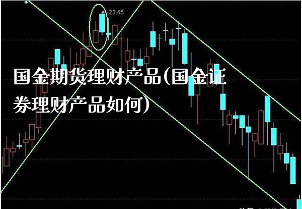 国金期货理财产品(国金证券理财产品如何)_https://www.xmqjcw.com_期货百科_第1张