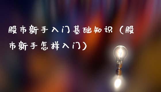 股市新手入门基础知识（股市新手怎样入门）_https://www.xmqjcw.com_期货直播室_第1张
