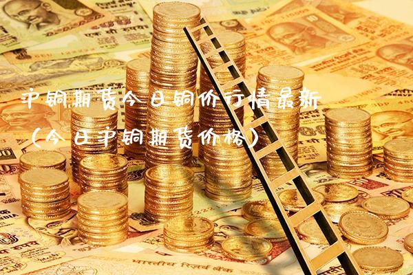 沪铜期货今日铜价行情最新（今日沪铜期货价格）_https://www.xmqjcw.com_期货直播室_第1张