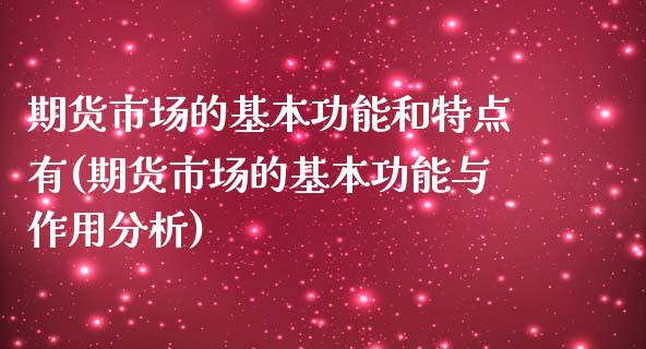 期货市场的基本功能和特点有(期货市场的基本功能与作用分析)_https://www.xmqjcw.com_期货百科_第1张