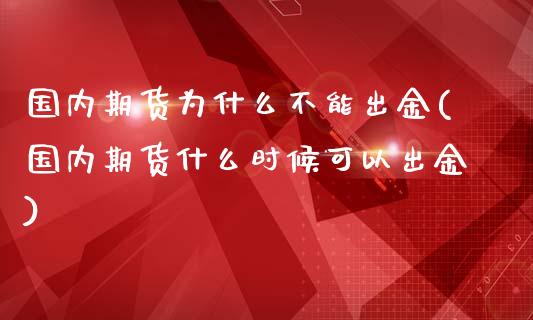 国内期货为什么不能出金(国内期货什么时候可以出金)_https://www.xmqjcw.com_基金理财_第1张