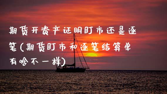 期货开资产证明盯市还是逐笔(期货盯市和逐笔结算单有啥不一样)_https://www.xmqjcw.com_期货百科_第1张
