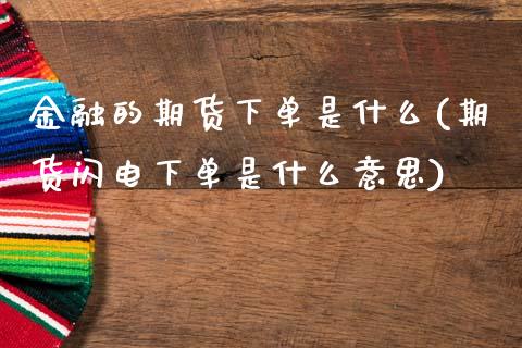 金融的期货下单是什么(期货闪电下单是什么意思)_https://www.xmqjcw.com_基金理财_第1张
