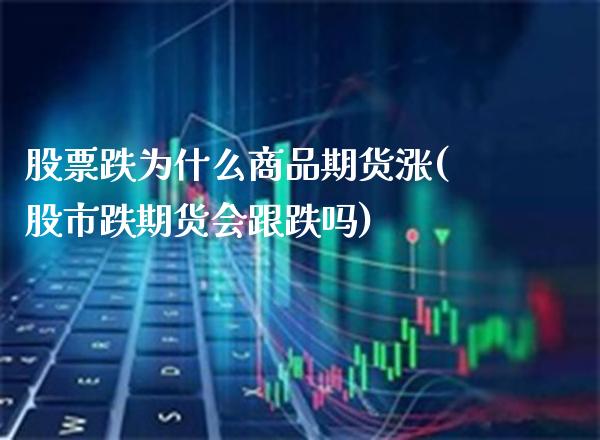 股票跌为什么商品期货涨(股市跌期货会跟跌吗)_https://www.xmqjcw.com_期货百科_第1张