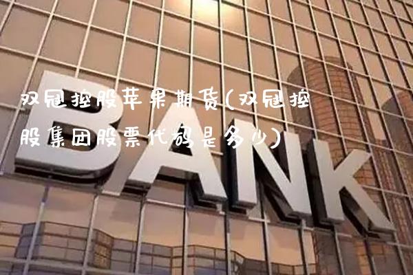 双冠控股苹果期货(双冠控股集团股票代码是多少)_https://www.xmqjcw.com_期货直播室_第1张