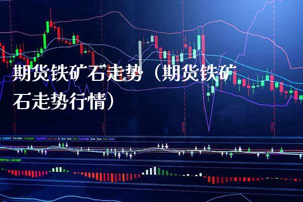 期货铁矿石走势（期货铁矿石走势行情）_https://www.xmqjcw.com_期货投资_第1张