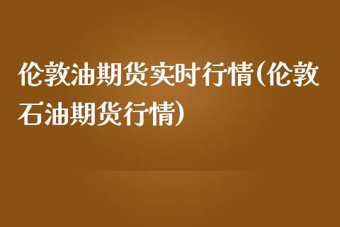 伦敦油期货实时行情(伦敦石油期货行情)_https://www.xmqjcw.com_期货百科_第1张