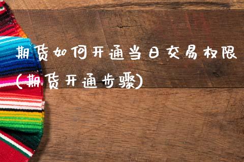期货如何开通当日交易权限(期货开通步骤)_https://www.xmqjcw.com_基金理财_第1张