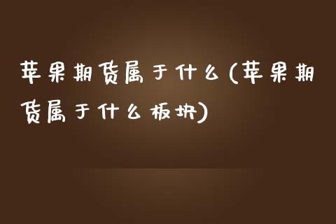 苹果期货属于什么(苹果期货属于什么板块)_https://www.xmqjcw.com_期货投资_第1张