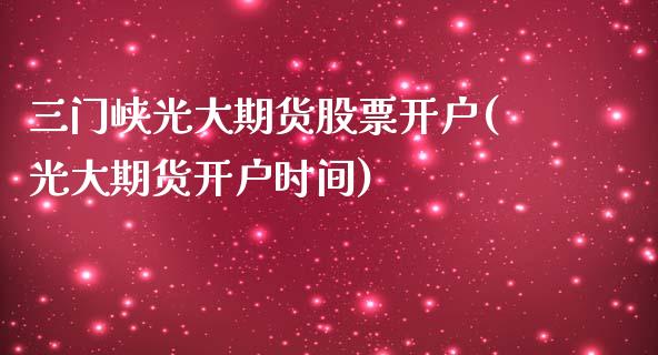 三门峡光大期货股票开户(光大期货开户时间)_https://www.xmqjcw.com_期货开户_第1张