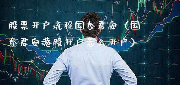 股票开户流程国泰君安（国泰君安港股开户怎么开户）_https://www.xmqjcw.com_期货行情_第1张