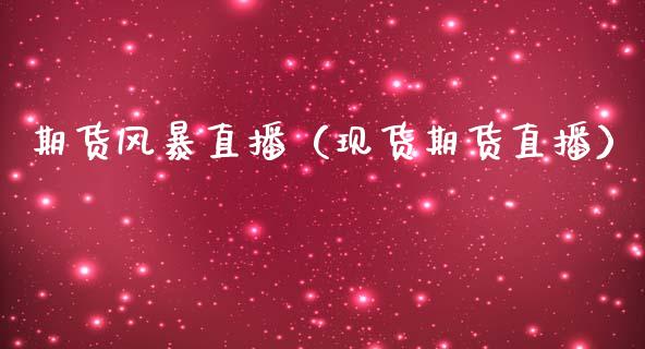 期货风暴直播（现货期货直播）_https://www.xmqjcw.com_期货投资_第1张