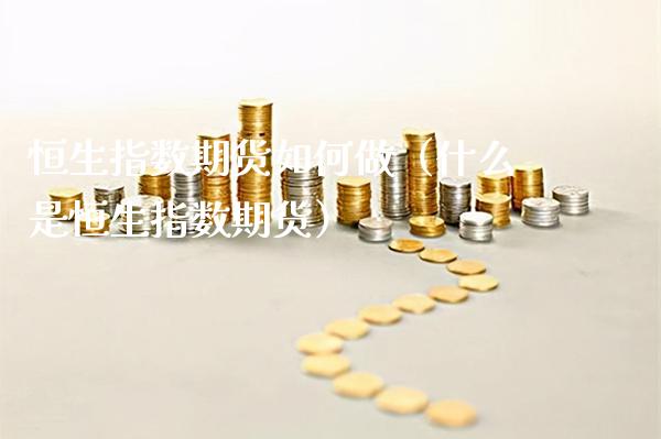 恒生指数期货如何做（什么是恒生指数期货）_https://www.xmqjcw.com_期货直播室_第1张