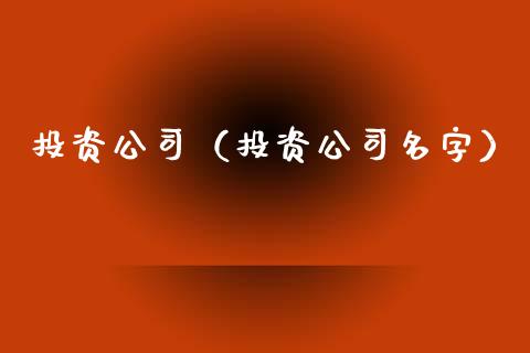 投资公司（投资公司名字）_https://www.xmqjcw.com_期货直播室_第1张