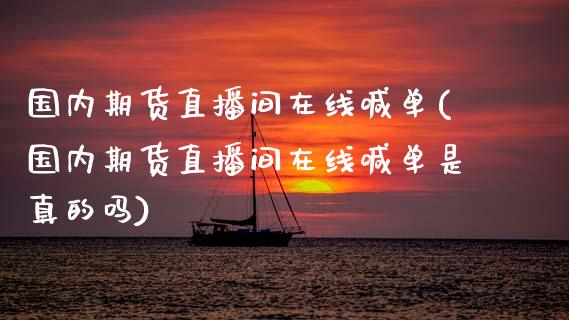 国内期货直播间在线喊单(国内期货直播间在线喊单是真的吗)_https://www.xmqjcw.com_期货百科_第1张