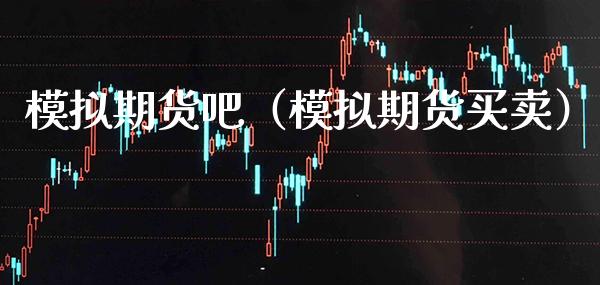 模拟期货吧（模拟期货买卖）_https://www.xmqjcw.com_期货行情_第1张