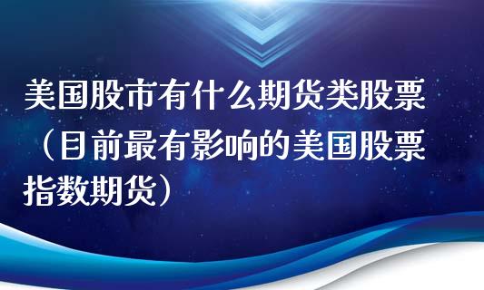 美国股市有什么期货类股票（目前最有影响的美国股票指数期货）_https://www.xmqjcw.com_期货行情_第1张