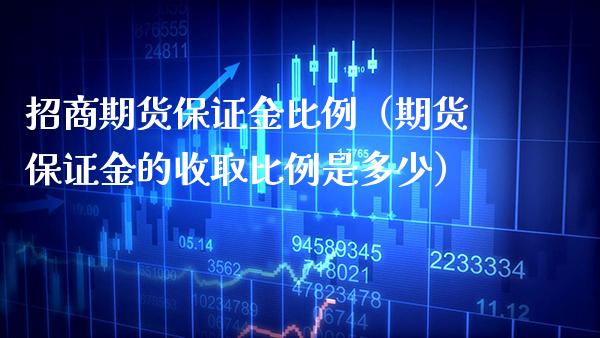 **期货保证金比例（期货保证金的收取比例是多少）_https://www.xmqjcw.com_期货投资_第1张
