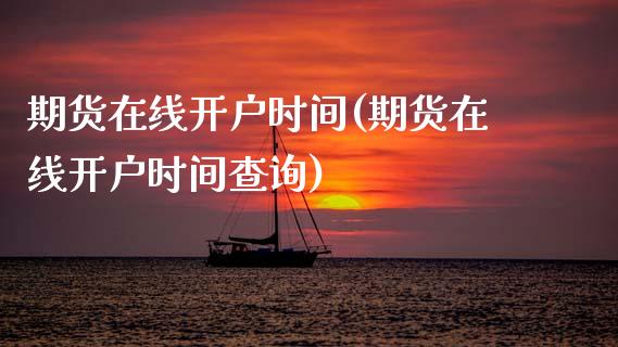 期货在线开户时间(期货在线开户时间查询)_https://www.xmqjcw.com_期货直播室_第1张