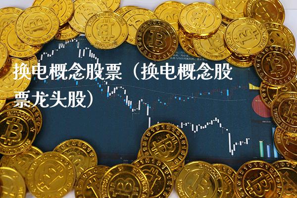 换电概念股票（换电概念股票龙头股）_https://www.xmqjcw.com_股票投资_第1张