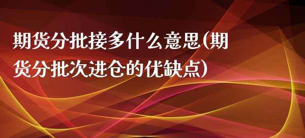 期货分批接多什么意思(期货分批次进仓的优缺点)_https://www.xmqjcw.com_期货直播室_第1张