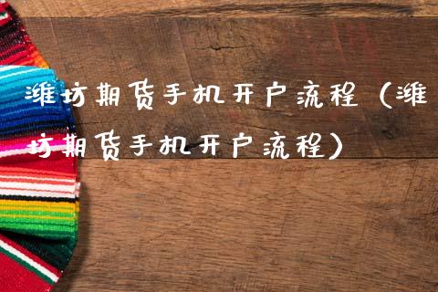 潍坊期货手机开户流程（潍坊期货手机开户流程）_https://www.xmqjcw.com_期货投资_第1张