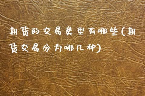 期货的交易类型有哪些(期货交易分为哪几种)_https://www.xmqjcw.com_期货百科_第1张