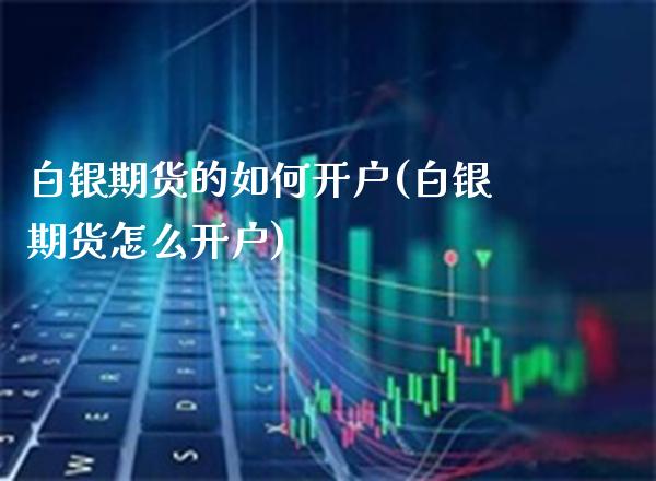 白银期货的如何开户(白银期货怎么开户)_https://www.xmqjcw.com_期货直播室_第1张