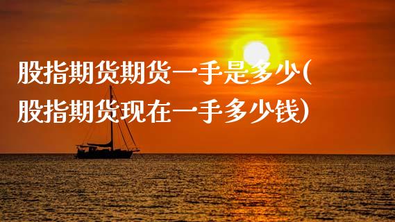 股指期货期货一手是多少(股指期货现在一手多少钱)_https://www.xmqjcw.com_期货投资_第1张
