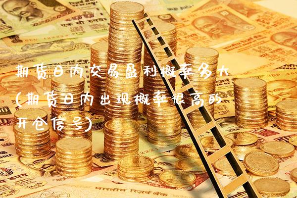 期货日内交易盈利概率多大(期货日内出现概率很高的开仓信号)_https://www.xmqjcw.com_期货开户_第1张