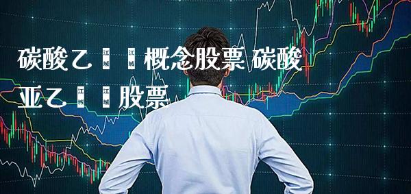 碳酸乙烯酯概念股票 碳酸亚乙烯酯股票_https://www.xmqjcw.com_股票投资_第1张