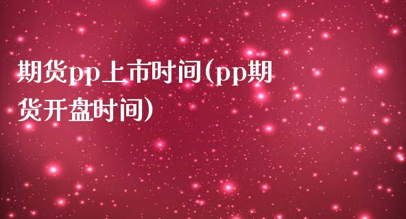 期货pp上市时间(pp期货**时间)_https://www.xmqjcw.com_期货投资_第1张