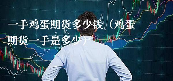 一手鸡蛋期货多少钱（鸡蛋期货一手是多少）_https://www.xmqjcw.com_期货直播室_第1张