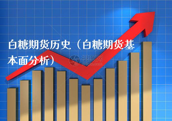 白糖期货历史（白糖期货基本面分析）_https://www.xmqjcw.com_期货投资_第1张