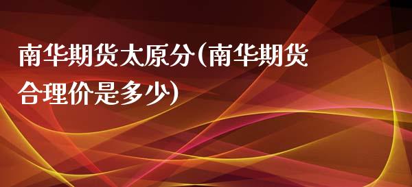 南华期货太原分(南华期货合理价是多少)_https://www.xmqjcw.com_期货百科_第1张
