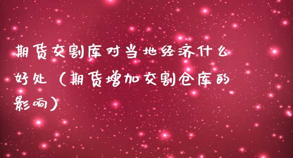 期货交割库对当地经济什么好处（期货增加交割仓库的影响）_https://www.xmqjcw.com_期货投资_第1张