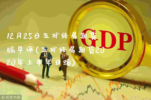 12月25日五矿经易期货锡早评(五矿经易期货2020年上半年业绩)_https://www.xmqjcw.com_期货投资_第1张