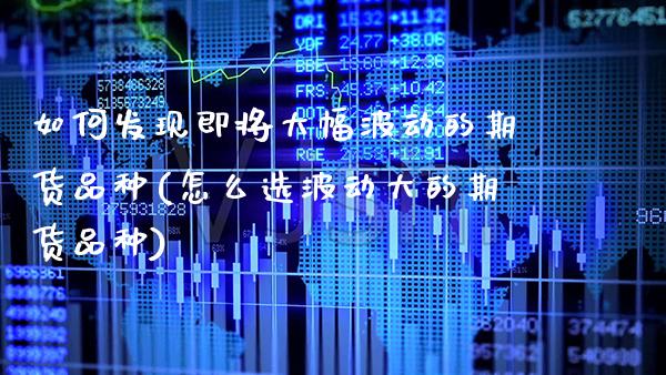 如何发现即将大幅波动的期货品种(怎么选波动大的期货品种)_https://www.xmqjcw.com_股票投资_第1张