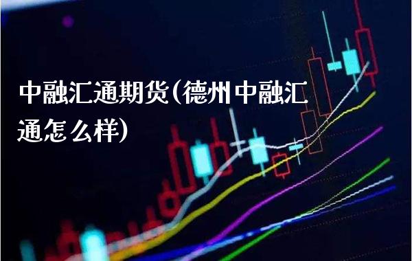 中融汇通期货(德州中融汇通怎么样)_https://www.xmqjcw.com_期货投资_第1张