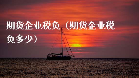 期货企业税负（期货企业税负多少）_https://www.xmqjcw.com_期货投资_第1张