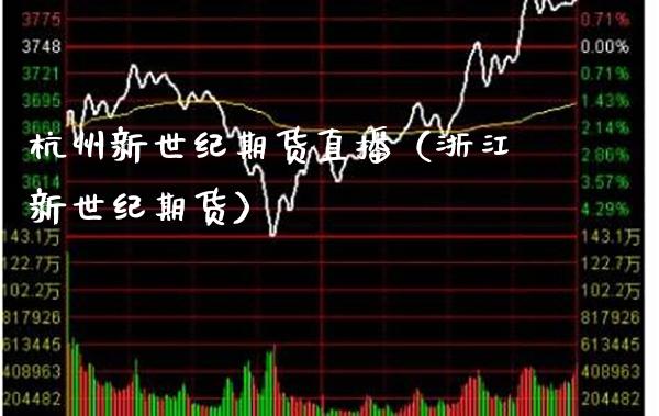 杭州新世纪期货直播（浙江新世纪期货）_https://www.xmqjcw.com_期货投资_第1张